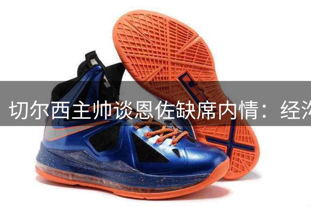 切尔西主帅谈恩佐缺席内情：经沟通做出阵容调整